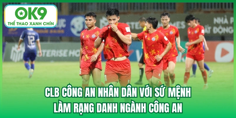 CLB Công An Nhân Dân với sứ mệnh làm rạng danh ngành Công an