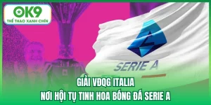 Giải VĐQG Italia - Nơi Hội Tụ Tinh Hoa Bóng Đá Serie A